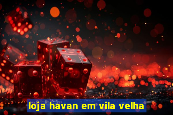 loja havan em vila velha